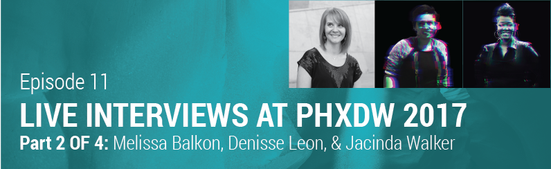 Episode 11 // Live Interviews from PHX Design Week 2017 – Part 2: Melissa Balkon, Denisse Leon, & Jacinda Walker
