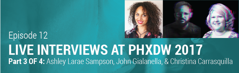 Episode 12 // Live Interviews from PHX Design Week 2017 – Part 3: Ashley LaRae Sampson, John Gialanella, Christina Carrasquilla
