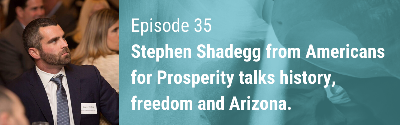 Episode 35 // Stephen from Americans for Prosperity talks history, freedom and Arizona.