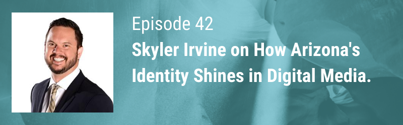 Episode 42 // Skyler Irvine on How Arizona’s Identity Shines in Digital Media