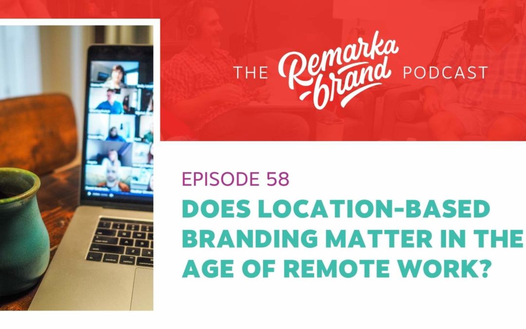Episode 58 // Does Location-Based Branding Matter in the age of Remote Work?